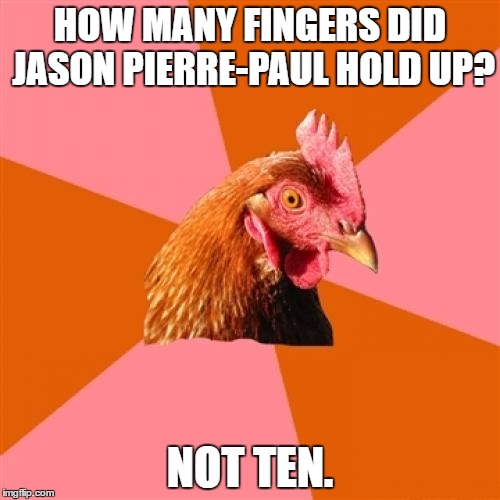 He blew off his finger on July 4th last year. | HOW MANY FINGERS DID JASON PIERRE-PAUL HOLD UP? NOT TEN. | image tagged in memes,anti joke chicken | made w/ Imgflip meme maker