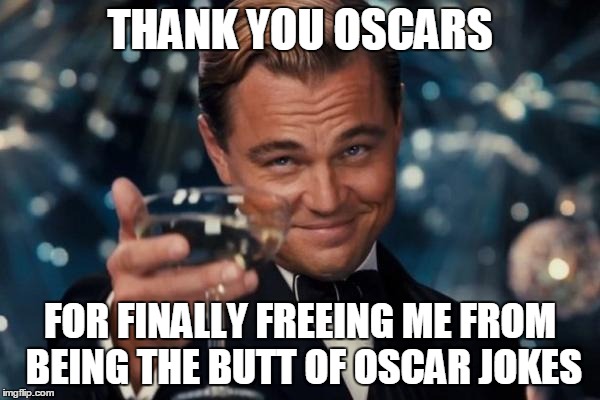 Leonardo Dicaprio Cheers Meme | THANK YOU OSCARS; FOR FINALLY FREEING ME FROM BEING THE BUTT OF OSCAR JOKES | image tagged in memes,leonardo dicaprio cheers | made w/ Imgflip meme maker