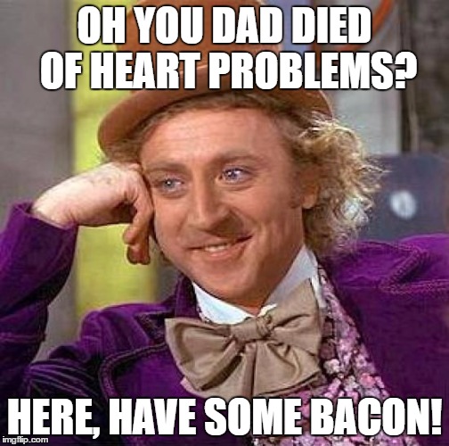 Bacon Heart problems | OH YOU DAD DIED OF HEART PROBLEMS? HERE, HAVE SOME BACON! | image tagged in memes,creepy condescending wonka | made w/ Imgflip meme maker