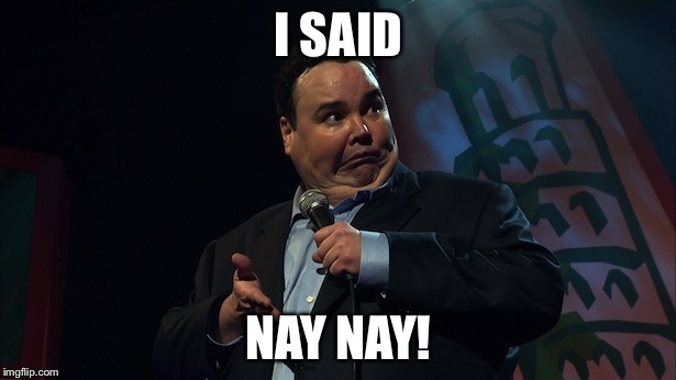 John pinette | I SAID; NAY NAY! | image tagged in john pinette | made w/ Imgflip meme maker