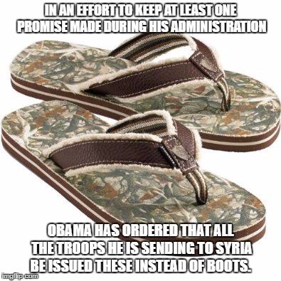 No boots on the ground | IN AN EFFORT TO KEEP AT LEAST ONE PROMISE MADE DURING HIS ADMINISTRATION; OBAMA HAS ORDERED THAT ALL THE TROOPS HE IS SENDING TO SYRIA BE ISSUED THESE INSTEAD OF BOOTS. | image tagged in obama,politics,political meme,lies,bullshit | made w/ Imgflip meme maker