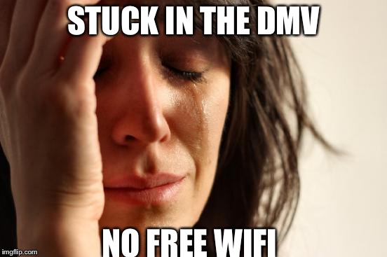 First World Problems Meme | STUCK IN THE DMV; NO FREE WIFI | image tagged in memes,first world problems | made w/ Imgflip meme maker