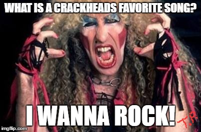 joke 3 | WHAT IS A CRACKHEADS FAVORITE SONG? I WANNA ROCK! | image tagged in joke,meme | made w/ Imgflip meme maker