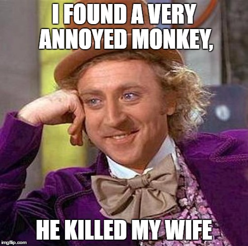 Creepy Condescending Wonka | I FOUND A VERY ANNOYED MONKEY, HE KILLED MY WIFE | image tagged in memes,creepy condescending wonka | made w/ Imgflip meme maker