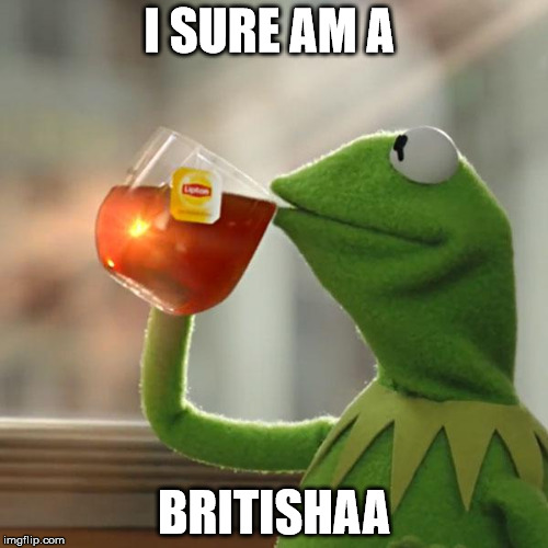 But That's None Of My Business Meme | I SURE AM A; BRITISHAA | image tagged in memes,but thats none of my business,kermit the frog | made w/ Imgflip meme maker
