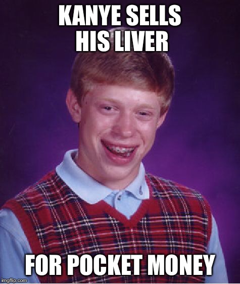 Bad Luck Brian Meme | KANYE SELLS HIS LIVER FOR POCKET MONEY | image tagged in memes,bad luck brian | made w/ Imgflip meme maker