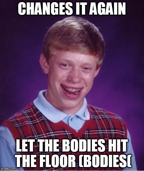 Bad Luck Brian Meme | CHANGES IT AGAIN LET THE BODIES HIT THE FLOOR (BODIES( | image tagged in memes,bad luck brian | made w/ Imgflip meme maker