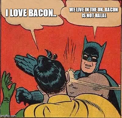 Batman Slapping Robin Meme | I LOVE BACON.. WE LIVE IN THE UK..BACON IS NOT HALAL | image tagged in memes,batman slapping robin | made w/ Imgflip meme maker