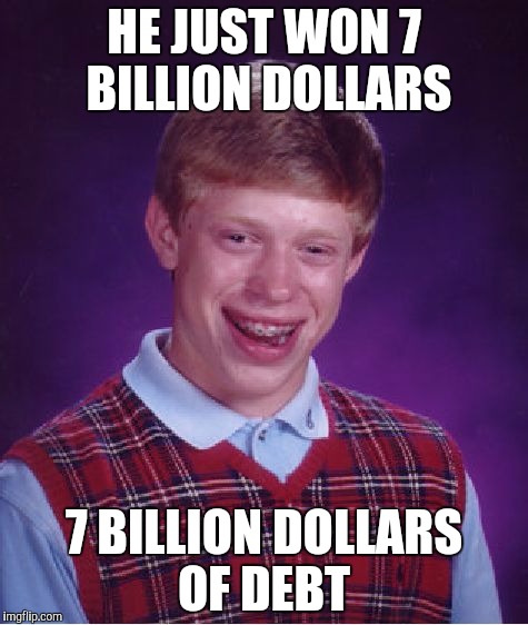 Well, he is done for lite | HE JUST WON 7 BILLION DOLLARS; 7 BILLION DOLLARS OF DEBT | image tagged in memes,bad luck brian | made w/ Imgflip meme maker