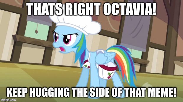 THATS RIGHT OCTAVIA! KEEP HUGGING THE SIDE OF THAT MEME! | made w/ Imgflip meme maker