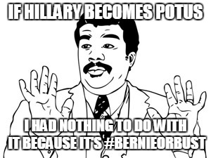 Neil deGrasse Tyson | IF HILLARY BECOMES POTUS; I HAD NOTHING TO DO WITH IT BECAUSE IT'S #BERNIEORBUST | image tagged in memes,neil degrasse tyson | made w/ Imgflip meme maker