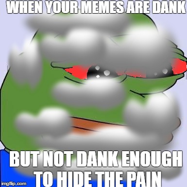 so sad | WHEN YOUR MEMES ARE DANK; BUT NOT DANK ENOUGH TO HIDE THE PAIN | image tagged in pepe | made w/ Imgflip meme maker