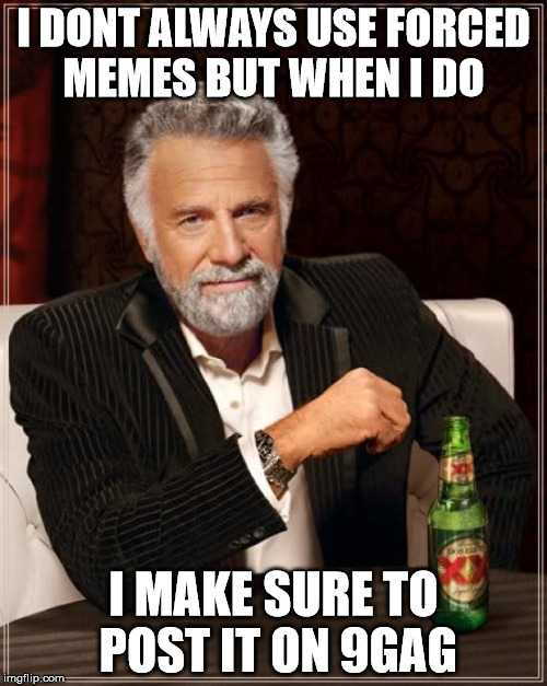 The Most Interesting Man In The World Meme | I DONT ALWAYS USE FORCED MEMES BUT WHEN I DO; I MAKE SURE TO POST IT ON 9GAG | image tagged in memes,the most interesting man in the world | made w/ Imgflip meme maker