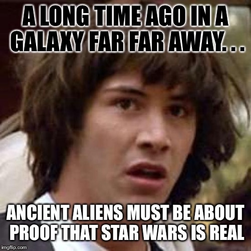 Conspiracy Keanu Meme | A LONG TIME AGO IN A GALAXY FAR FAR AWAY. . . ANCIENT ALIENS MUST BE ABOUT PROOF THAT STAR WARS IS REAL | image tagged in memes,conspiracy keanu,star wars | made w/ Imgflip meme maker