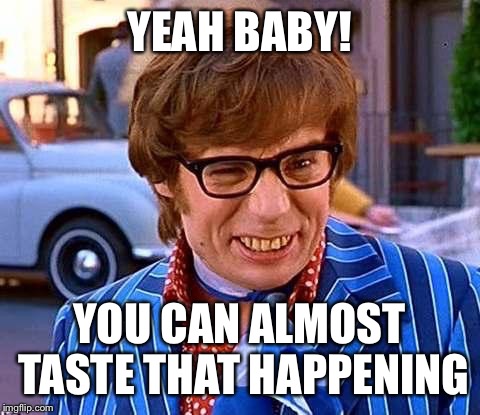 YEAH BABY! YOU CAN ALMOST TASTE THAT HAPPENING | made w/ Imgflip meme maker