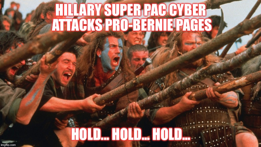 Super-pac cyber attack | HILLARY SUPER PAC CYBER ATTACKS PRO-BERNIE PAGES; HOLD... HOLD... HOLD... | image tagged in cyberbullying,bernie sanders,hillary clinton,attack,braveheart hold,braveheart mel gibson | made w/ Imgflip meme maker