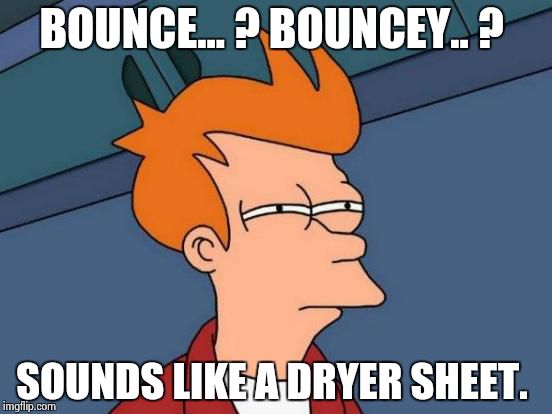 Futurama Fry Meme | BOUNCE... ? BOUNCEY.. ? SOUNDS LIKE A DRYER SHEET. | image tagged in memes,futurama fry | made w/ Imgflip meme maker