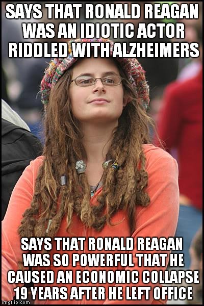 It defies logic, Captain! | SAYS THAT RONALD REAGAN WAS AN IDIOTIC ACTOR RIDDLED WITH ALZHEIMERS; SAYS THAT RONALD REAGAN WAS SO POWERFUL THAT HE CAUSED AN ECONOMIC COLLAPSE 19 YEARS AFTER HE LEFT OFFICE | image tagged in memes,college liberal | made w/ Imgflip meme maker