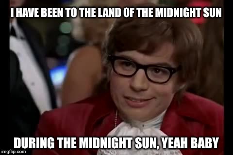 I HAVE BEEN TO THE LAND OF THE MIDNIGHT SUN DURING THE MIDNIGHT SUN, YEAH BABY | made w/ Imgflip meme maker