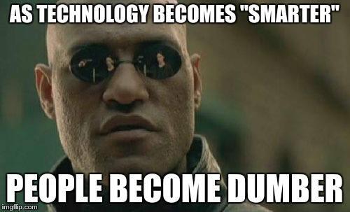 Matrix Morpheus Meme | AS TECHNOLOGY BECOMES "SMARTER" PEOPLE BECOME DUMBER | image tagged in memes,matrix morpheus | made w/ Imgflip meme maker