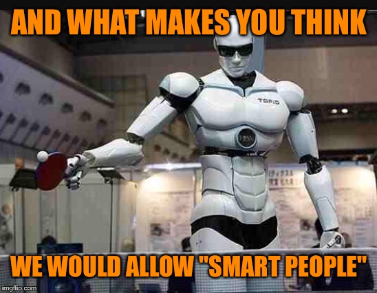AND WHAT MAKES YOU THINK WE WOULD ALLOW "SMART PEOPLE" | made w/ Imgflip meme maker