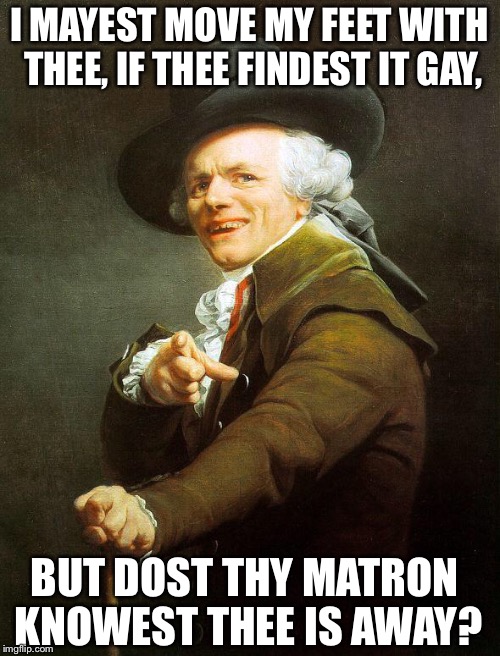 Thy Swedish tunes amuse me. | I MAYEST MOVE MY FEET WITH THEE, IF THEE FINDEST IT GAY, BUT DOST THY MATRON KNOWEST THEE IS AWAY? | image tagged in old french man,name that tune | made w/ Imgflip meme maker