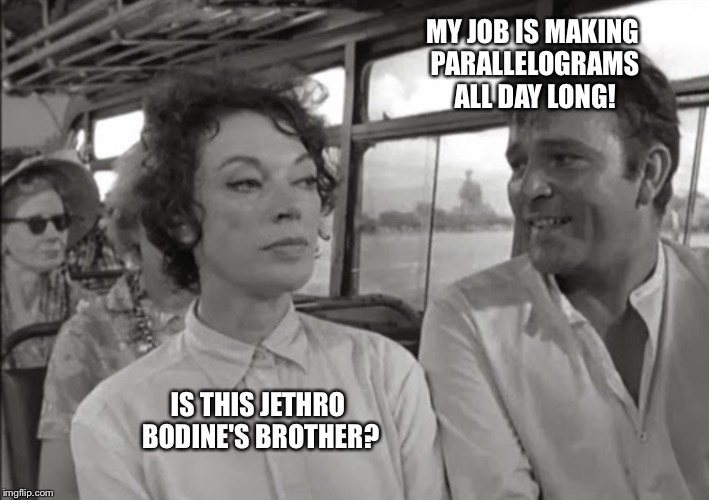 BUS RIDERS | MY JOB IS MAKING PARALLELOGRAMS ALL DAY LONG! IS THIS JETHRO BODINE'S BROTHER? | image tagged in bus riders | made w/ Imgflip meme maker