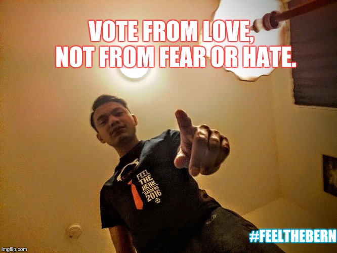 VOTE FROM LOVE,  NOT FROM FEAR OR HATE. #FEELTHEBERN | made w/ Imgflip meme maker