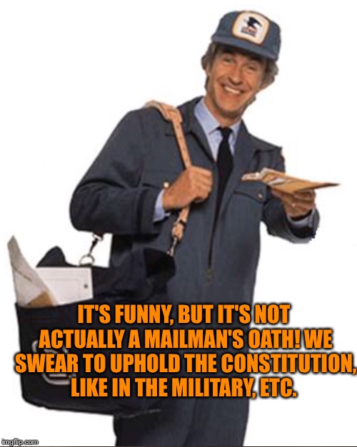 IT'S FUNNY, BUT IT'S NOT ACTUALLY A MAILMAN'S OATH! WE SWEAR TO UPHOLD THE CONSTITUTION, LIKE IN THE MILITARY, ETC. | made w/ Imgflip meme maker