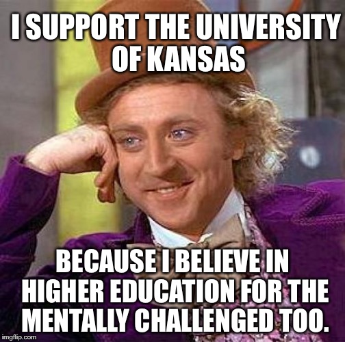 Creepy Condescending Wonka Meme | I SUPPORT THE UNIVERSITY OF KANSAS BECAUSE I BELIEVE IN HIGHER EDUCATION FOR THE MENTALLY CHALLENGED TOO. | image tagged in memes,creepy condescending wonka | made w/ Imgflip meme maker