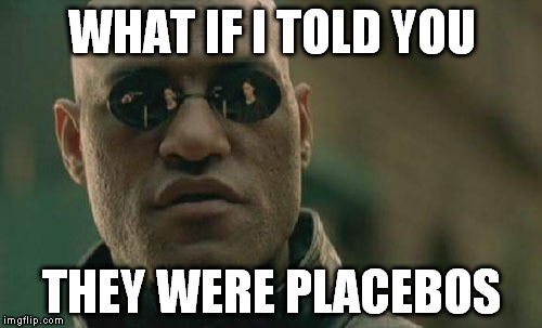 Matrix Morpheus Meme | WHAT IF I TOLD YOU THEY WERE PLACEBOS | image tagged in memes,matrix morpheus | made w/ Imgflip meme maker