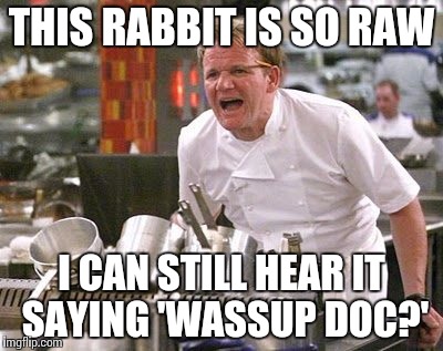 Gordon Ramsey meme | THIS RABBIT IS SO RAW; I CAN STILL HEAR IT SAYING 'WASSUP DOC?' | image tagged in gordon ramsey meme | made w/ Imgflip meme maker