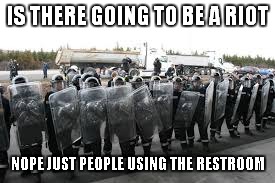 IS THERE GOING TO BE A RIOT NOPE JUST PEOPLE USING THE RESTROOM | made w/ Imgflip meme maker