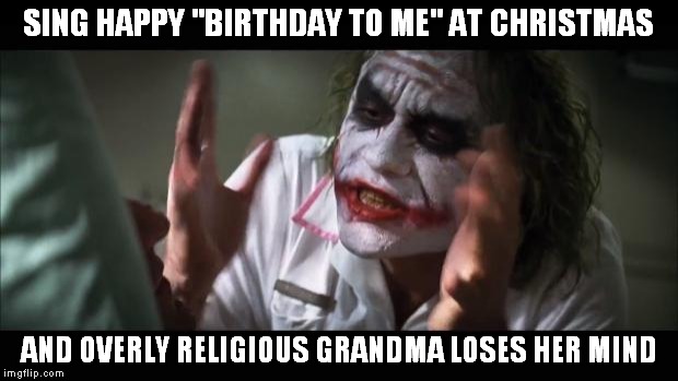Man, I miss her and her 200 pounds slaps. | SING HAPPY "BIRTHDAY TO ME" AT CHRISTMAS; AND OVERLY RELIGIOUS GRANDMA LOSES HER MIND | image tagged in memes,and everybody loses their minds | made w/ Imgflip meme maker