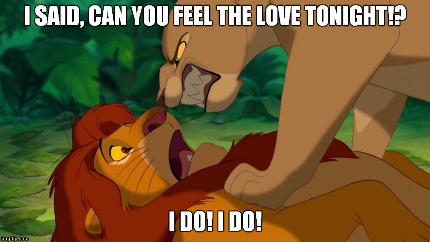 It's time for love. | I SAID, CAN YOU FEEL THE LOVE TONIGHT!? I DO! I DO! | image tagged in nala,memes | made w/ Imgflip meme maker