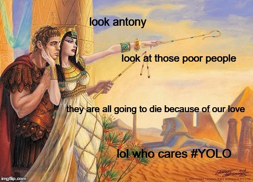 look antony; look at those poor people; they are all going to die because of our love; lol who cares #YOLO | made w/ Imgflip meme maker