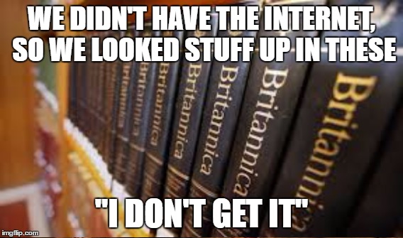 Explaining encyclopedias to a 15 year old | WE DIDN'T HAVE THE INTERNET, SO WE LOOKED STUFF UP IN THESE; "I DON'T GET IT" | image tagged in teen,memes | made w/ Imgflip meme maker