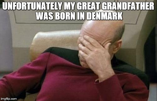 Captain Picard Facepalm Meme | UNFORTUNATELY MY GREAT GRANDFATHER WAS BORN IN DENMARK | image tagged in memes,captain picard facepalm | made w/ Imgflip meme maker