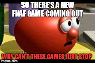 There's new FNAF coming out but WHY | SO THERE'S A NEW FNAF GAME COMING OUT; WHY CAN'T THESE GAMES JUST STOP | image tagged in way tomato,fnaf rage | made w/ Imgflip meme maker