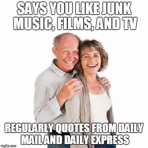 scumbag baby boomers | SAYS YOU LIKE JUNK MUSIC, FILMS, AND TV; REGULARLY QUOTES FROM DAILY MAIL AND DAILY EXPRESS | image tagged in scumbag baby boomers | made w/ Imgflip meme maker