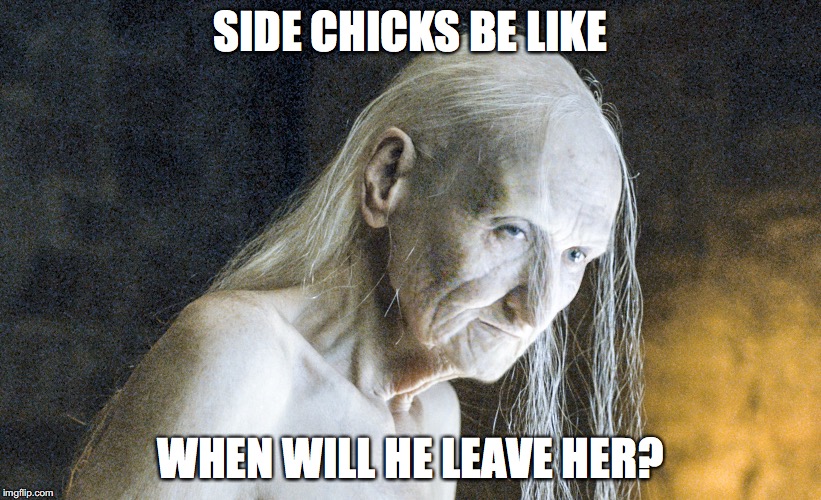 side chicks be like.. | SIDE CHICKS BE LIKE; WHEN WILL HE LEAVE HER? | image tagged in got | made w/ Imgflip meme maker