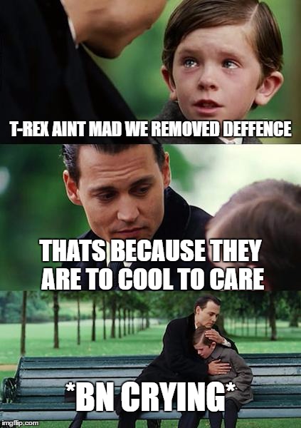 Finding Neverland Meme | T-REX AINT MAD WE REMOVED DEFFENCE; THATS BECAUSE THEY ARE TO COOL TO CARE; *BN CRYING* | image tagged in memes,finding neverland | made w/ Imgflip meme maker