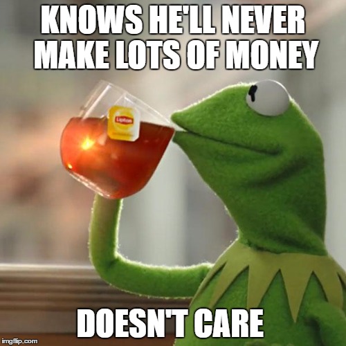 But That's None Of My Business Meme | KNOWS HE'LL NEVER MAKE LOTS OF MONEY; DOESN'T CARE | image tagged in memes,but thats none of my business,kermit the frog | made w/ Imgflip meme maker