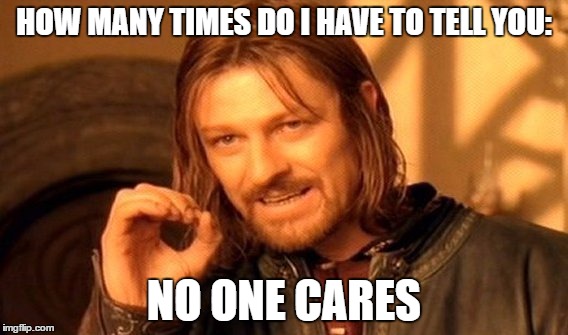 One Does Not Simply | HOW MANY TIMES DO I HAVE TO TELL YOU:; NO ONE CARES | image tagged in memes,one does not simply | made w/ Imgflip meme maker