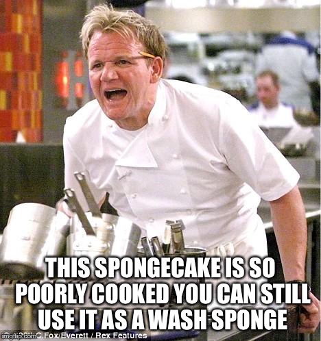 Chef Gordon Ramsay Meme | THIS SPONGECAKE IS SO POORLY COOKED YOU CAN STILL USE IT AS A WASH SPONGE | image tagged in memes,chef gordon ramsay | made w/ Imgflip meme maker