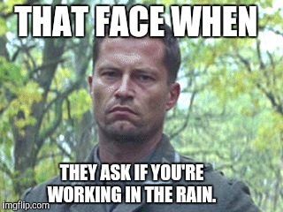 Every time...  | THAT FACE WHEN; THEY ASK IF YOU'RE WORKING IN THE RAIN. | image tagged in hugo stiglitz,rain,that face you make when,that face | made w/ Imgflip meme maker