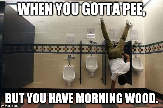 Guys understand... |  WHEN YOU GOTTA PEE, BUT YOU HAVE MORNING WOOD. | image tagged in peeing handstand,morning wood,funny,memes,nsfw | made w/ Imgflip meme maker