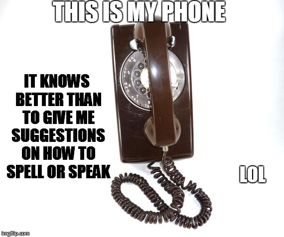THIS IS MY PHONE LOL IT KNOWS BETTER THAN TO GIVE ME SUGGESTIONS ON HOW TO SPELL OR SPEAK | made w/ Imgflip meme maker