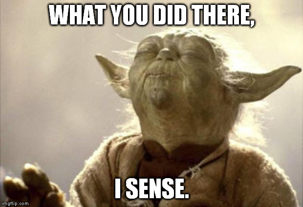 IN 2013 YODA BE LIKE | WHAT YOU DID THERE, I SENSE. | image tagged in in 2013 yoda be like | made w/ Imgflip meme maker