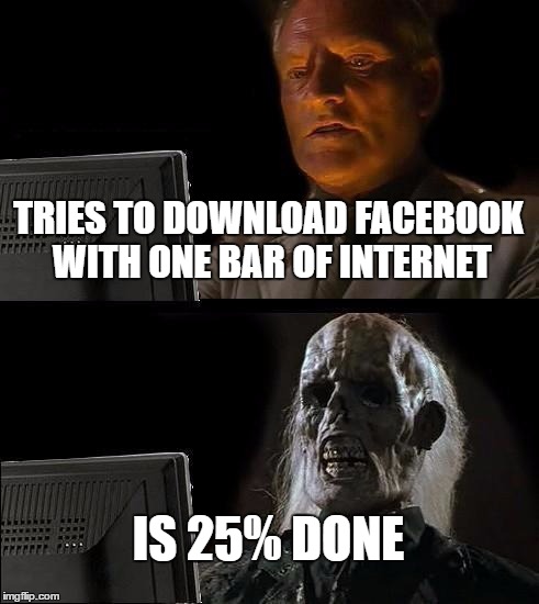Facebook | TRIES TO DOWNLOAD FACEBOOK WITH ONE BAR OF INTERNET; IS 25% DONE | image tagged in memes,ill just wait here | made w/ Imgflip meme maker